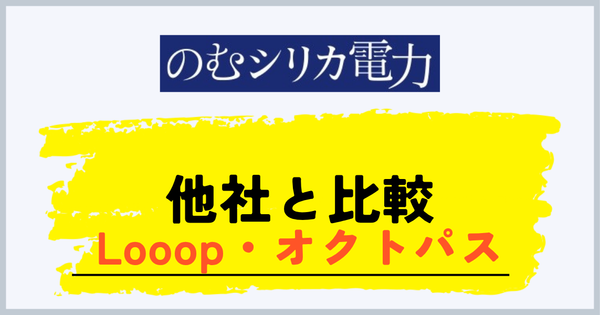 のむシリカ電力とLooopでんき・オクトパスエナジーの比較
