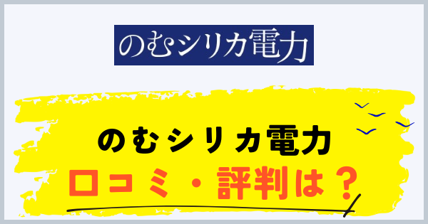 のむシリカ電力の口コミ・評判を解説する記事のアイキャッチ画像
