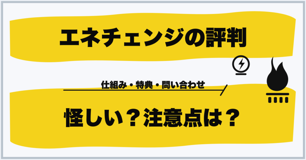 エネチェンジの評判 怪しい？注意点は？